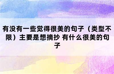 有没有一些觉得很美的句子（类型不限）主要是想摘抄 有什么很美的句子